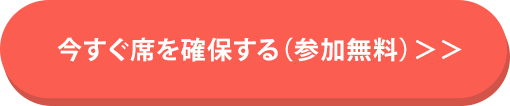 今すぐ席を確保する（参加無料）